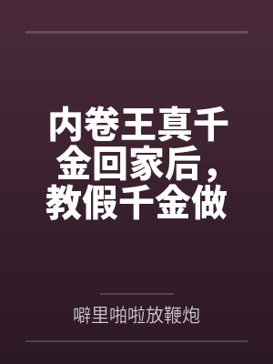 内卷王真千金回家后,教假千金做合格反派 内卷王真千金回家后,教假千金做合格反派