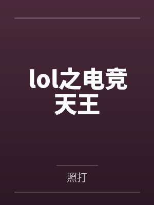 lol之电竞天王笔趣阁无弹窗 lol之电竞天王笔趣阁无弹窗