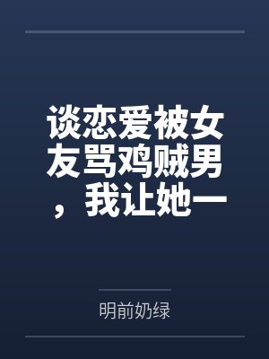 谈恋爱被女友骂鸡贼男,我让她一家睡大街 谈恋爱被女友骂鸡贼男,我让她一家睡大街