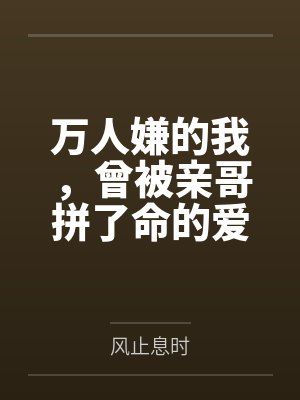 万人嫌的我,曾被亲哥拼了命的爱着 万人嫌的我,曾被亲哥拼了命的爱着