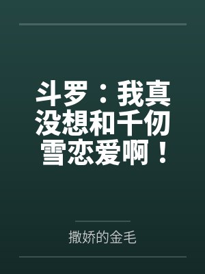 斗罗：我真没想和千仞雪恋爱啊！
