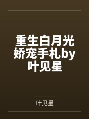 重生白月光娇宠手札by叶见星