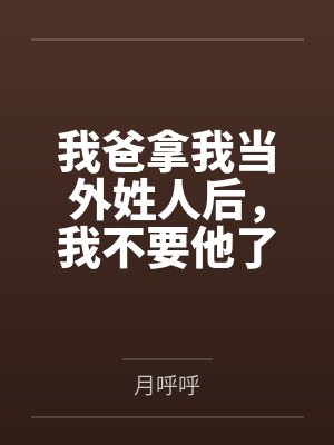 我爸拿我当外姓人后,我不要他了 我爸拿我当外姓人后,我不要他了