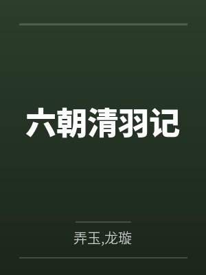 六朝清羽记by弄玉,龙璇笔趣阁无弹窗 六朝清羽记by弄玉,龙璇笔趣阁无弹窗