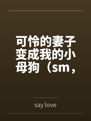 可怜的妻子变成我的小母狗（sm，双非处）bysay love