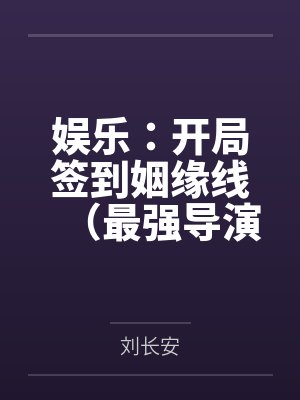 娱乐:开局签到姻缘线(最强导演从签到系统开始)by刘长安 娱乐:开局签到姻缘线(最强导演从签到系统开始)by刘长安