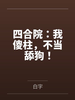 何雨柱娄晓娥四合院:我傻柱,不当舔狗! 何雨柱娄晓娥四合院:我傻柱,不当舔狗!