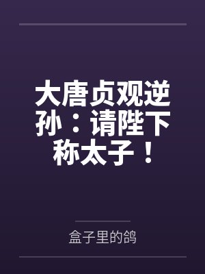 大唐贞观逆孙:请陛下称太子! 大唐贞观逆孙:请陛下称太子!