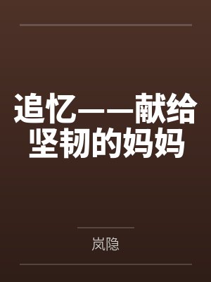 追忆——献给坚韧的妈妈by岚隐笔趣阁无弹窗