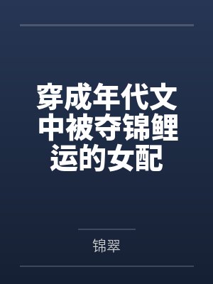 穿成年代文中被夺锦鲤运的女配 穿成年代文中被夺锦鲤运的女配