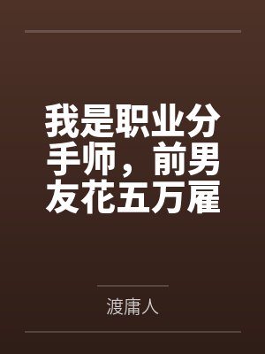 我是职业分手师，前男友花五万雇我跟他现女友分手
