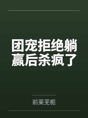 团宠拒绝躺赢后杀疯了 团宠拒绝躺赢后杀疯了