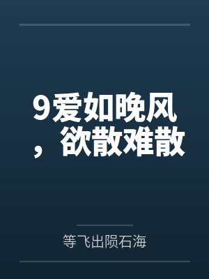 9爱如晚风,欲散难散 9爱如晚风,欲散难散