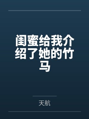 闺蜜给我介绍了她的竹马 闺蜜给我介绍了她的竹马