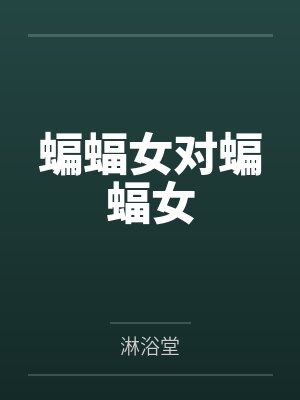 蝙蝠女对蝙蝠女by凯瑟琳 蝙蝠女对蝙蝠女by凯瑟琳