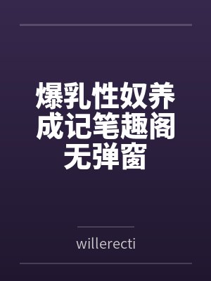 爆乳性奴养成记笔趣阁无弹窗
