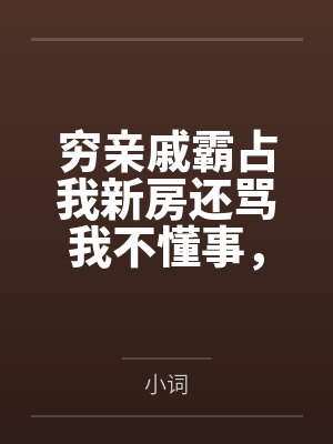 穷亲戚霸占我新房还骂我不懂事,报警后他们悔疯了 穷亲戚霸占我新房还骂我不懂事,报警后他们悔疯了