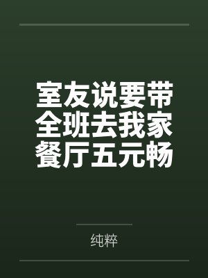 室友说要带全班去我家餐厅五元畅吃,可餐厅不是我家的啊 室友说要带全班去我家餐厅五元畅吃,可餐厅不是我家的啊