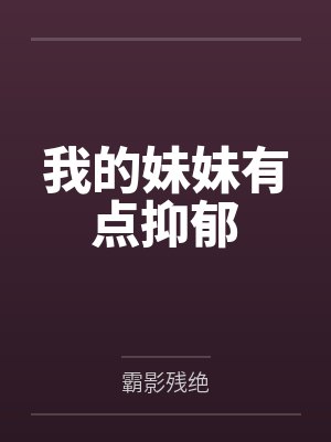 我的妹妹有点抑郁笔趣阁无弹窗