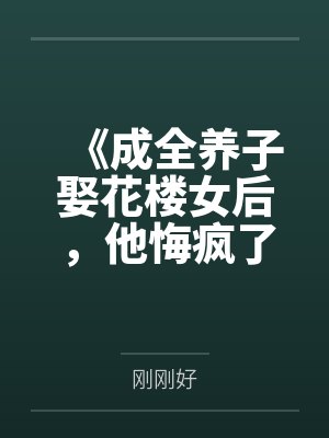 《成全养子娶花楼女后，他悔疯了》