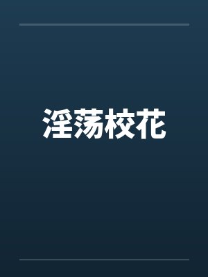 淫荡校花 淫荡校花