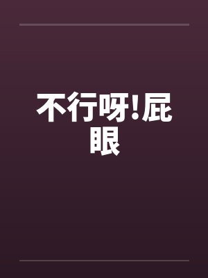 不行呀!屁眼 不行呀!屁眼