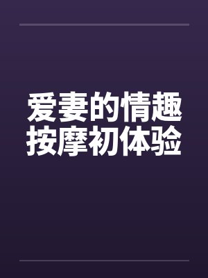 爱妻的情趣按摩初体验