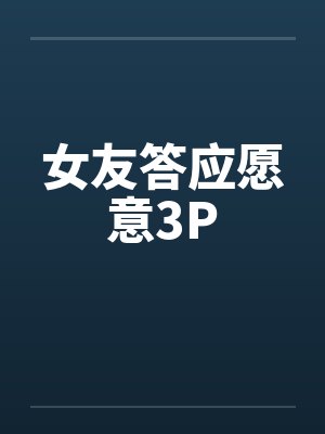 女友答应愿意3P