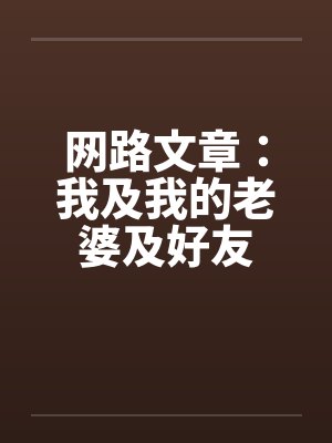 网路文章:我及我的老婆及好友 网路文章:我及我的老婆及好友