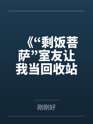 《“剩饭菩萨”室友让我当回收站，我反手就是揭露真相》