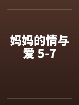 妈妈的情与爱 5-7 妈妈的情与爱 5-7