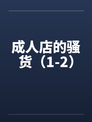 成人店的骚货（1-2）