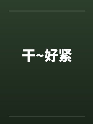 干~好紧 干~好紧