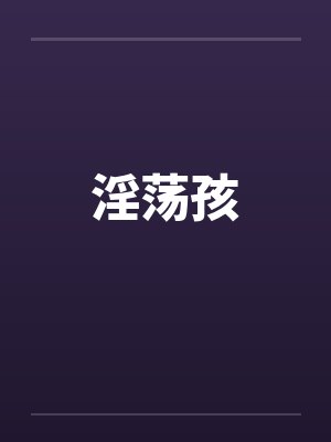 淫荡孩 淫荡孩
