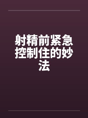 射精前紧急控制住的妙法 射精前紧急控制住的妙法