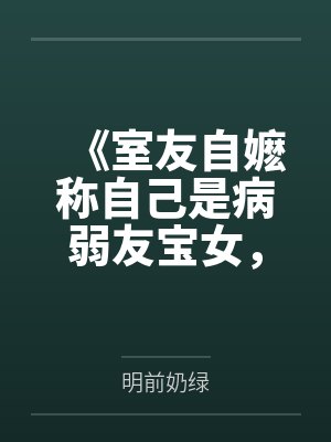 《室友自嬷称自己是病弱友宝女,而我言出法随》 《室友自嬷称自己是病弱友宝女,而我言出法随》