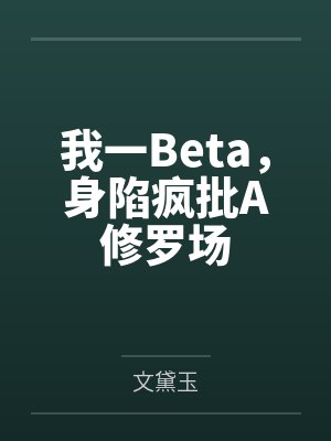 我一Beta，身陷疯批A修罗场