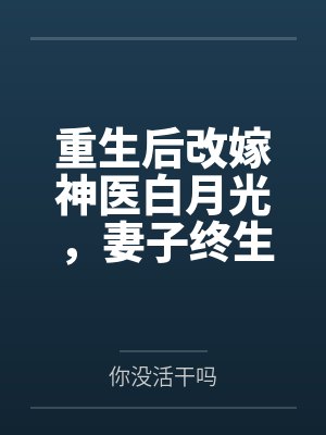 重生后改嫁神医白月光,妻子终生瘫痪了 重生后改嫁神医白月光,妻子终生瘫痪了