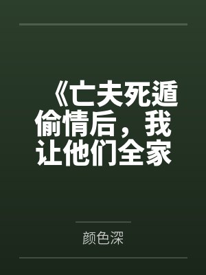 《亡夫死遁偷情后,我让他们全家悔疯了》 《亡夫死遁偷情后,我让他们全家悔疯了》