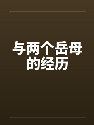 与两个岳母的经历 与两个岳母的经历