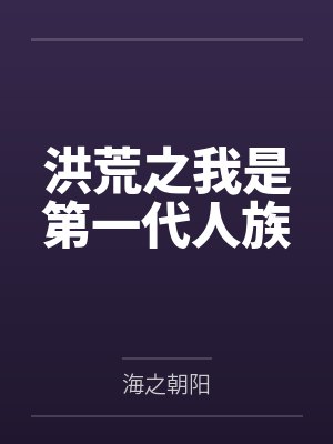 洪荒之我是第一代人族by海之朝阳 洪荒之我是第一代人族by海之朝阳