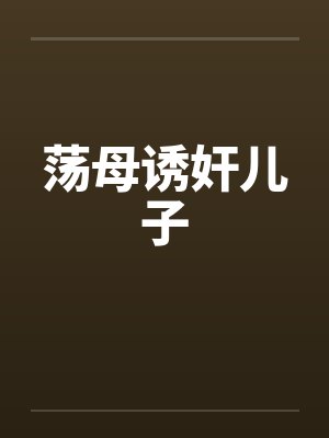 荡母诱奸儿子 荡母诱奸儿子