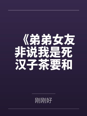 《弟弟女友非说我是死汉子茶要和我雌竞，可我真是亲姐啊》