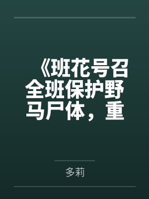 《班花号召全班保护野马尸体,重生后我笑看他们自食恶果》 《班花号召全班保护野马尸体,重生后我笑看他们自食恶果》
