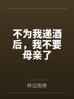 不为我递酒后,我不要母亲了 不为我递酒后,我不要母亲了