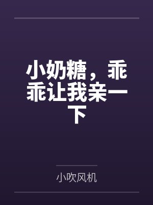 小奶糖,乖乖让我亲一下 小奶糖,乖乖让我亲一下