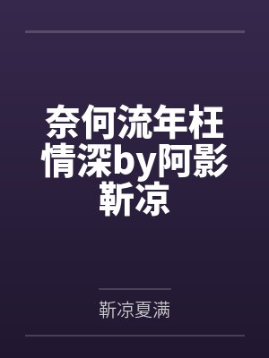 奈何流年枉情深by阿影靳凉 奈何流年枉情深by阿影靳凉