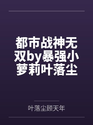 都市战神无双by暴强小萝莉叶落尘