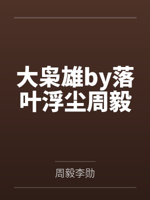 大枭雄by落叶浮尘周毅 大枭雄by落叶浮尘周毅