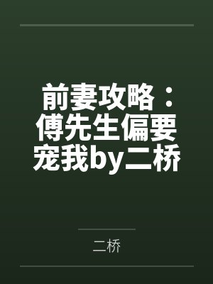 前妻攻略：傅先生偏要宠我by二桥